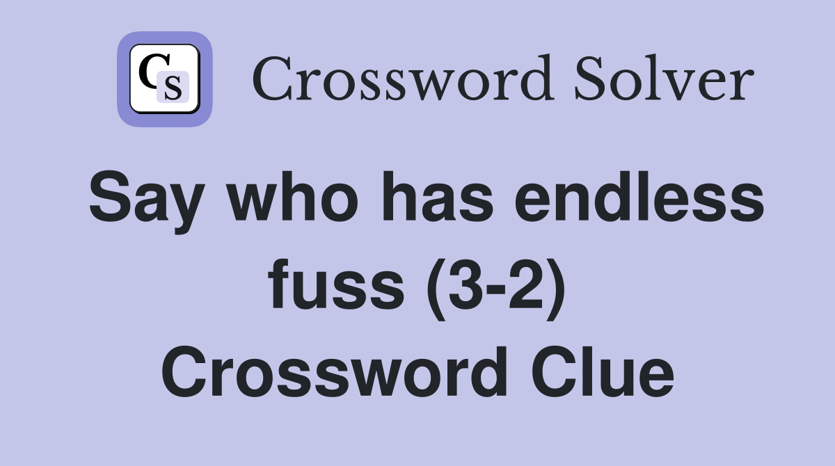 Say who has endless fuss (32) Crossword Clue Answers Crossword Solver